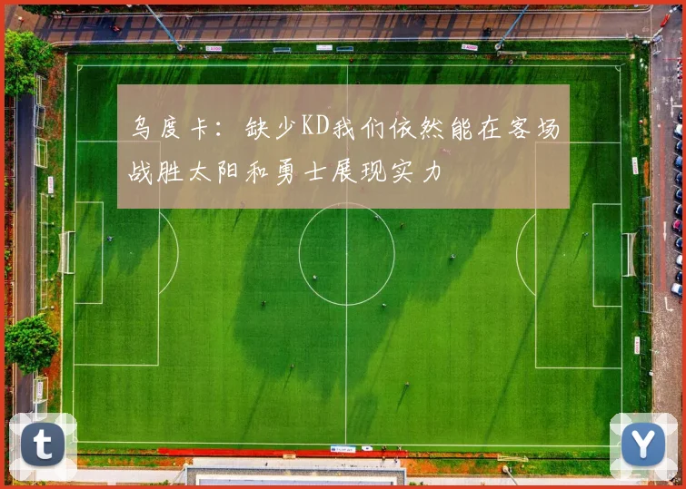 乌度卡：缺少KD我们依然能在客场战胜太阳和勇士展现实力