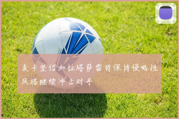 麦卡坚信加拉塔萨雷将保持侵略性风格继续冲击对手
