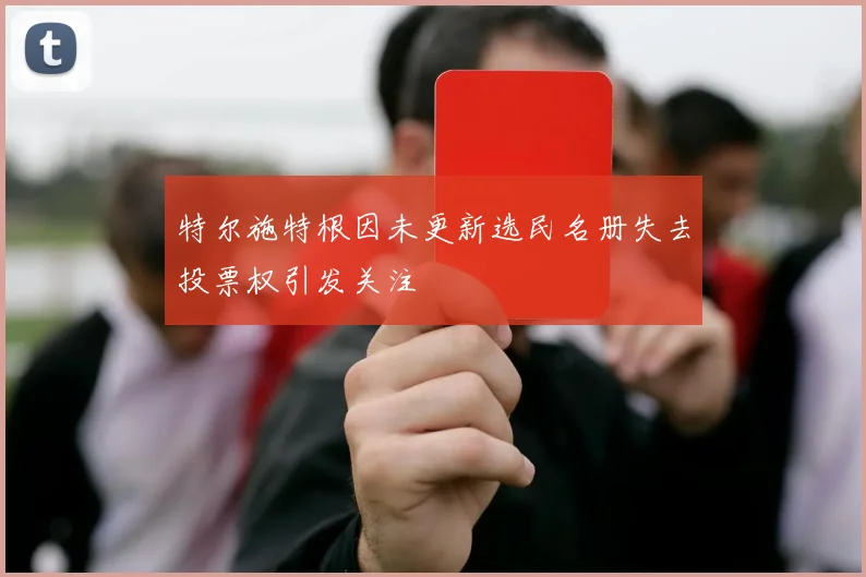 特尔施特根因未更新选民名册失去投票权引发关注