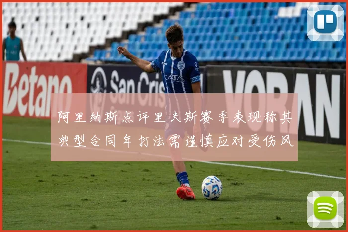 阿里纳斯点评里夫斯赛季表现称其典型合同年打法需谨慎应对受伤风险