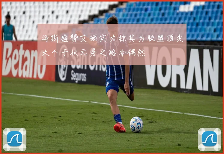 海斯盛赞艾顿实力称其为联盟顶尖大个子状元秀之路非偶然