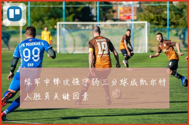 绿军中锋攻强守弱三分球成凯尔特人胜负关键因素